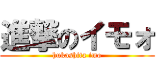 進撃のイモォ (hukashita imo)
