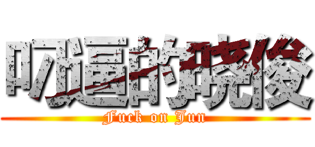 叼逼的晓俊 (Fuck on Jun)