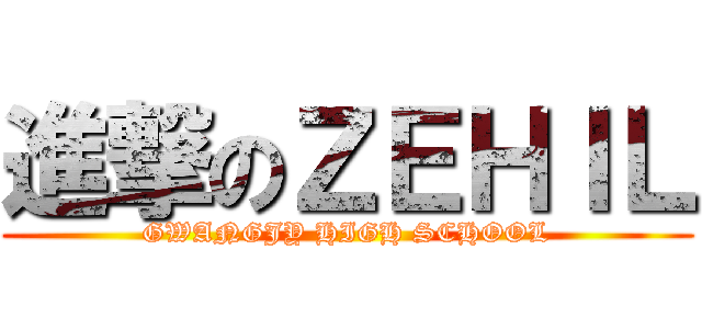 進撃のＺＥＨＩＬ (GWANGJY HIGH SCHOOL)