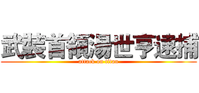 武裝首領湯世亨逮捕 (attack on titan)