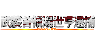 武裝首領湯世亨逮捕 (attack on titan)