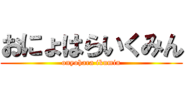 おにょはらいくみん (onyohara ikumin)