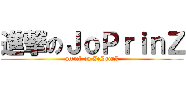 進撃のＪｏＰｒｉｎＺ (attack on JoPrinZ)