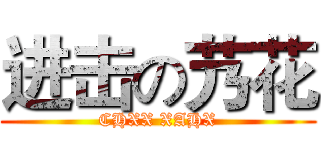 进击の艿花 (CHXX XAHX)