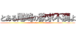 とある尾崎の欲求不満よ (attack on titan)