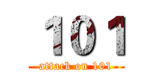 １０１ (attack on 101)