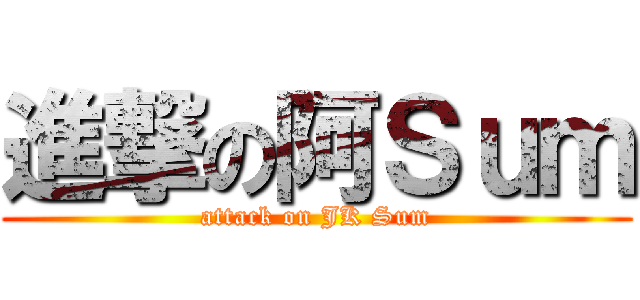 進撃の阿Ｓｕｍ (attack on JK Sum)