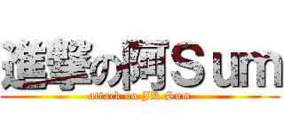 進撃の阿Ｓｕｍ (attack on JK Sum)