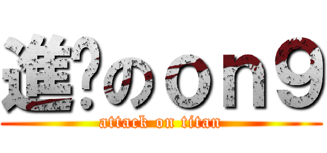 進擊のｏｎ９ (attack on titan)