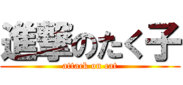 進撃のたく子 (attack on cat)