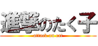 進撃のたく子 (attack on cat)