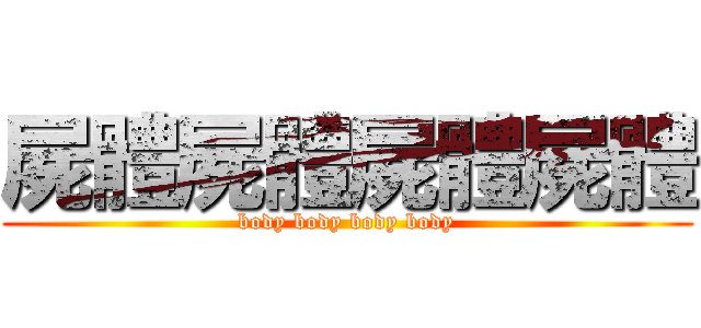 屍體屍體屍體屍體 (body body body body)