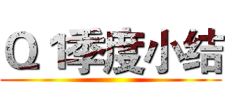 Ｑ１季度小结 ()