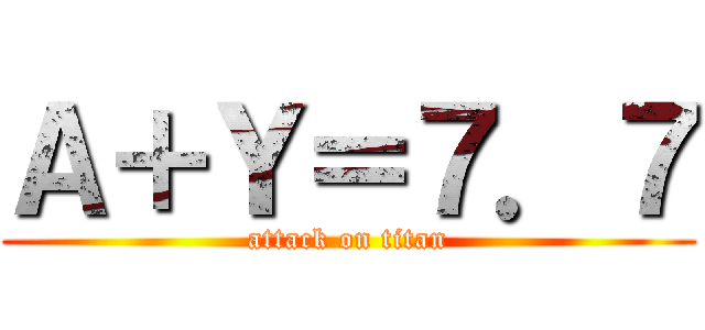 Ａ＋Ｙ＝７．７ (attack on titan)