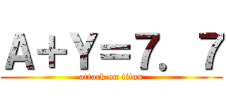 Ａ＋Ｙ＝７．７ (attack on titan)