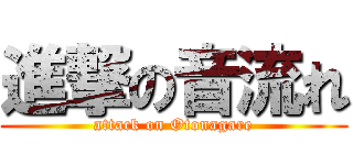 進撃の音流れ (attack on Otonagare)