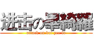 进击の畢綺羅 (attack on but yee lo)