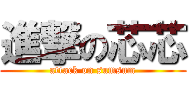 進撃の芯芯 (attack on sumsum)