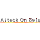Ａｔｔａｃｋ Ｏｎ Ｂｅｔａ (attack on beta)