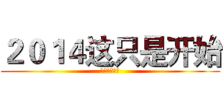 ２０１４这只是开始 (自豪而不自满)