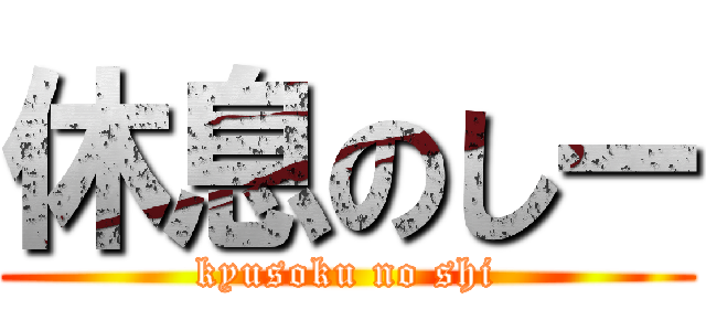 休息のしー (kyusoku no shi)