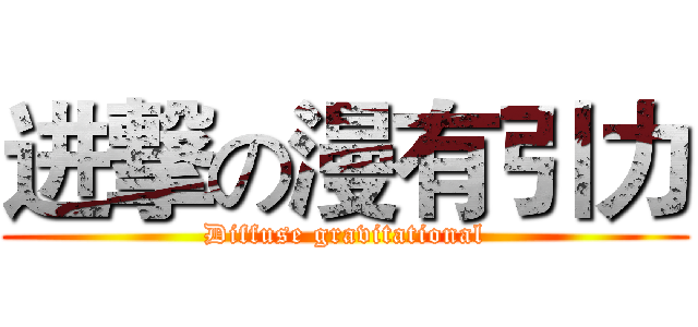 进撃の漫有引力 (Diffuse gravitational)