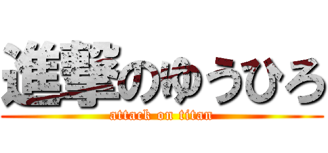 進撃のゆうひろ (attack on titan)