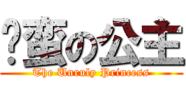 刁蛮の公主 (The Unruly Princess)