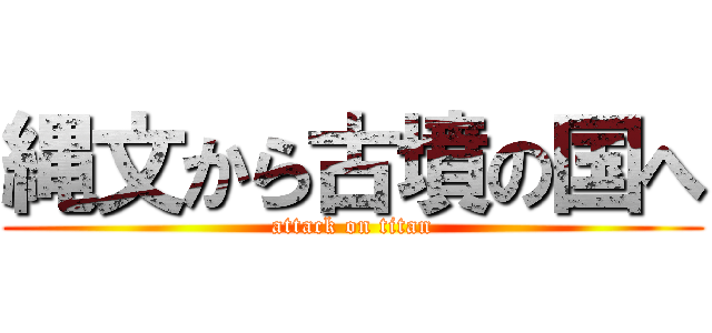 縄文から古墳の国へ (attack on titan)