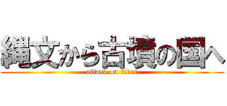 縄文から古墳の国へ (attack on titan)