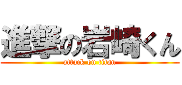 進撃の岩崎くん (attack on titan)