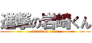 進撃の岩崎くん (attack on titan)