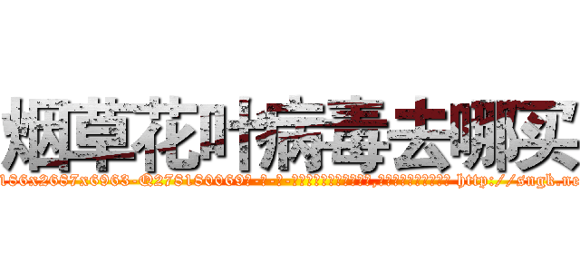 烟草花叶病毒去哪买 (烟草花叶病毒去哪买【电-186x2687x6963-Q278180069元-吉-药-业】我们做的是长期生意,靠的是老客户长期支持 http://sngk.net/EYnvuh
)