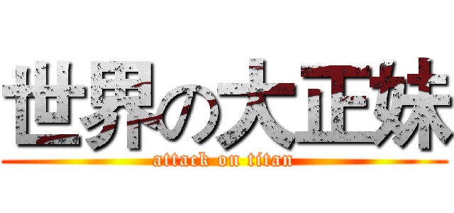 世界の大正妹 (attack on titan)