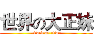 世界の大正妹 (attack on titan)