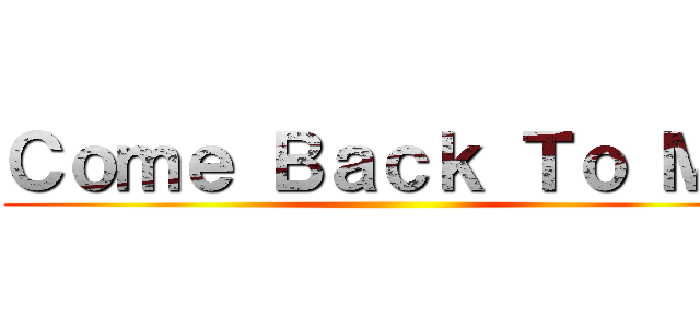 Ｃｏｍｅ Ｂａｃｋ Ｔｏ Ｍｅ ()