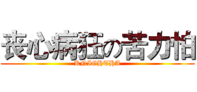 丧心病狂の苦力怕 (KNIGHTHA)