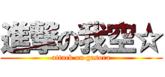 進撃の我空☆ (attack on gasora)