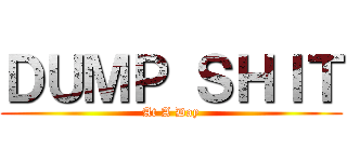 ＤＵＭＰ ＳＨＩＴ (At A Day)