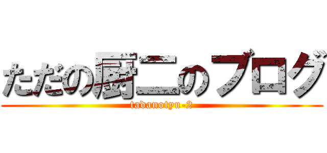 ただの厨二のブログ (tadanotyu-2)
