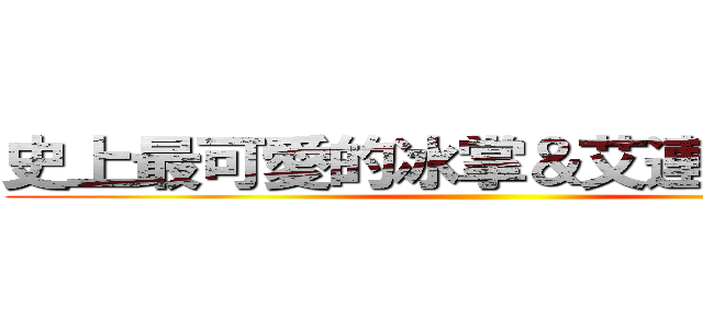 史上最可愛的冰掌＆艾連在此ｗｗ ()