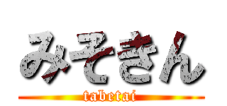 みそきん (tabetai)