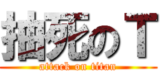 抽死のＴ (attack on titan)