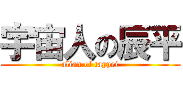 宇宙人の辰平 (alian of tappei)