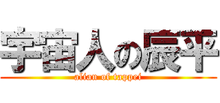 宇宙人の辰平 (alian of tappei)