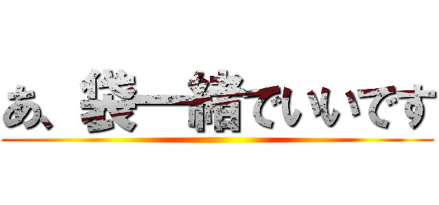 あ、袋一緒でいいです ()