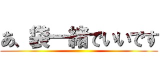 あ、袋一緒でいいです ()