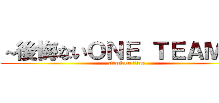 ～後悔ないＯＮＥ ＴＥＡＭに～ (attack on titan)