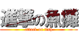 進撃の魚攤 (attack on fish)