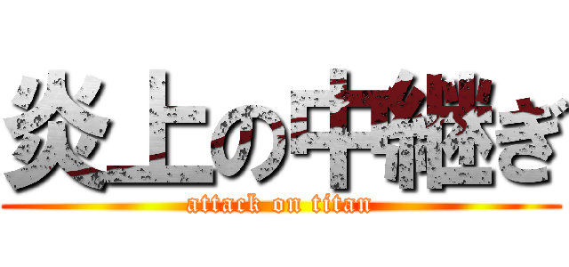 炎上の中継ぎ (attack on titan)